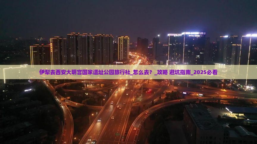 伊犁去西安大明宫国家遗址公园旅行社