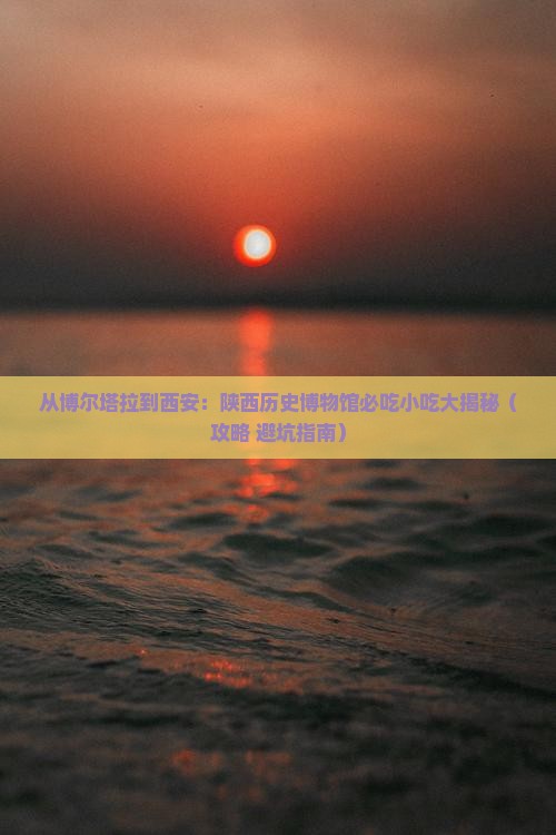 博尔塔拉去西安陕西历史博物馆旅游小吃