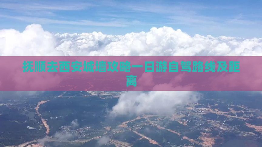 抚顺去西安城墙攻略