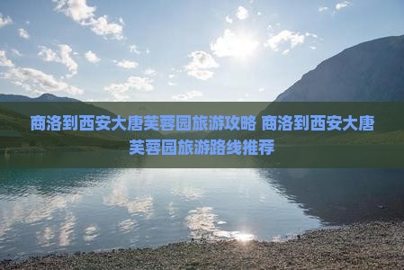 商洛到西安大唐芙蓉园旅游