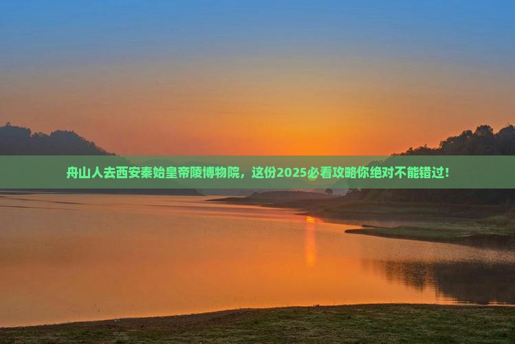 舟山去西安秦始皇帝陵博物院必去地