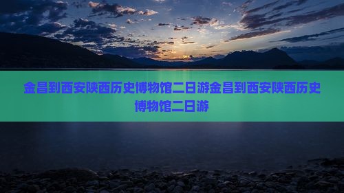 金昌到西安陕西历史博物馆二日游