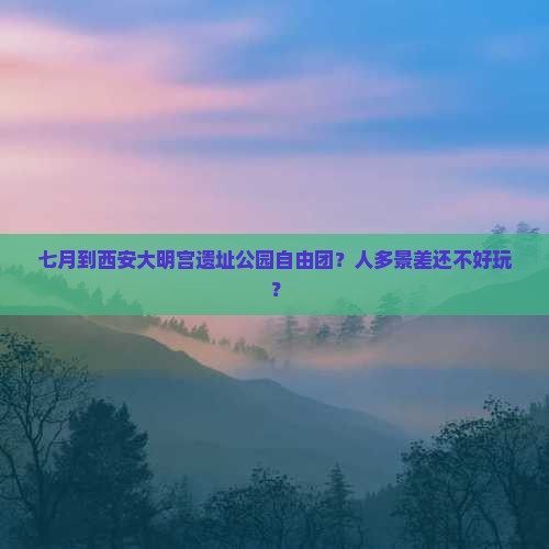 七月到西安大明宫国家遗址公园自由团