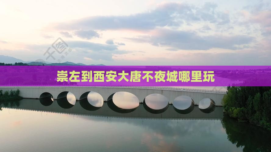 崇左到西安大唐不夜城哪里玩