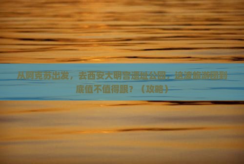 阿克苏去西安大明宫国家遗址公园大型旅游团