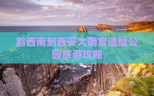 黔西南到西安大明宫国家遗址公园团体旅游