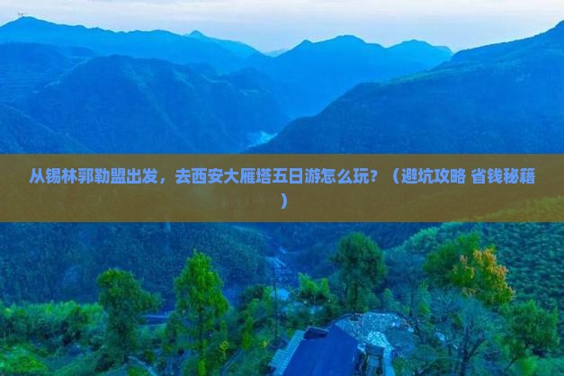 锡林郭勒盟去西安大雁塔五日游