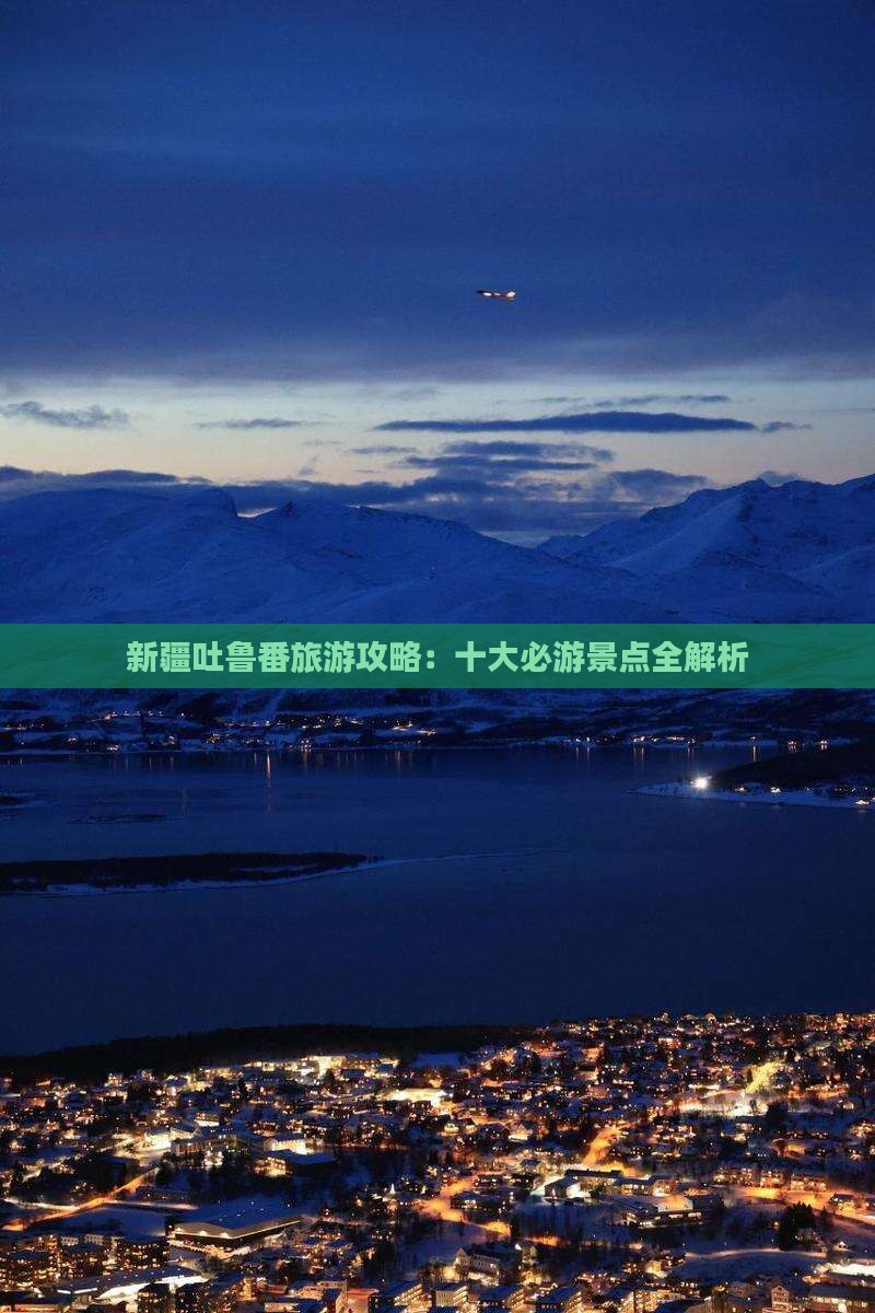 新疆吐鲁番旅游攻略：十大必游景点全解析