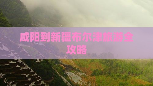咸阳到新疆布尔津旅游全攻略