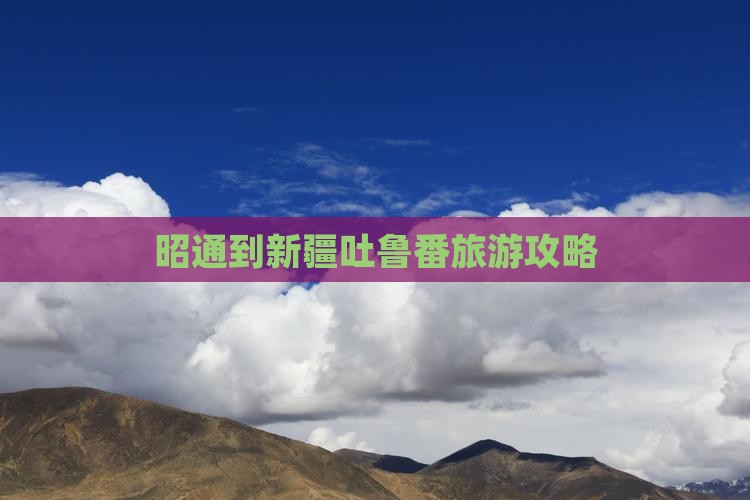 昭通到新疆吐鲁番旅游攻略
