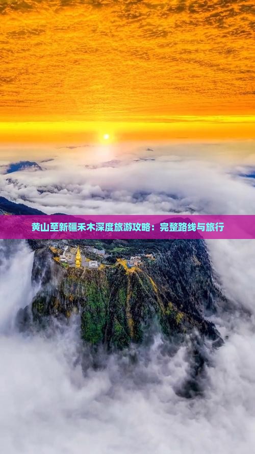 黄山至新疆禾木深度旅游攻略：完整路线与旅行