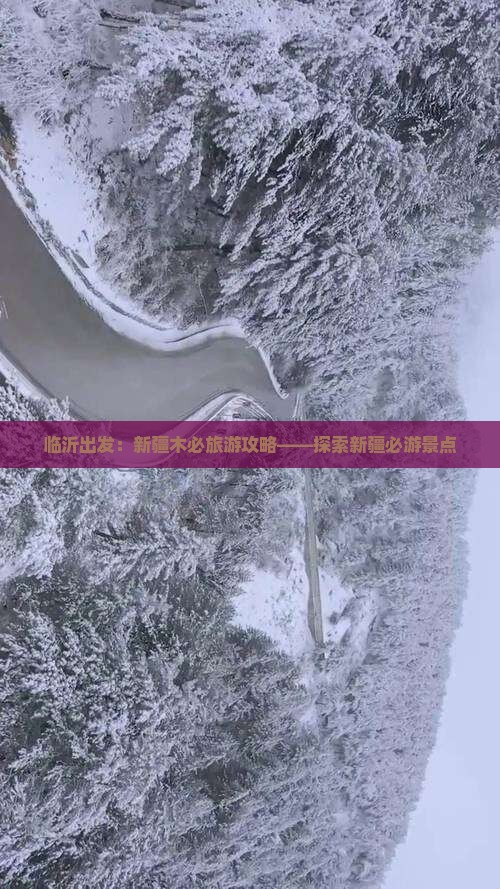 临沂出发：新疆木必旅游攻略——探索新疆必游景点