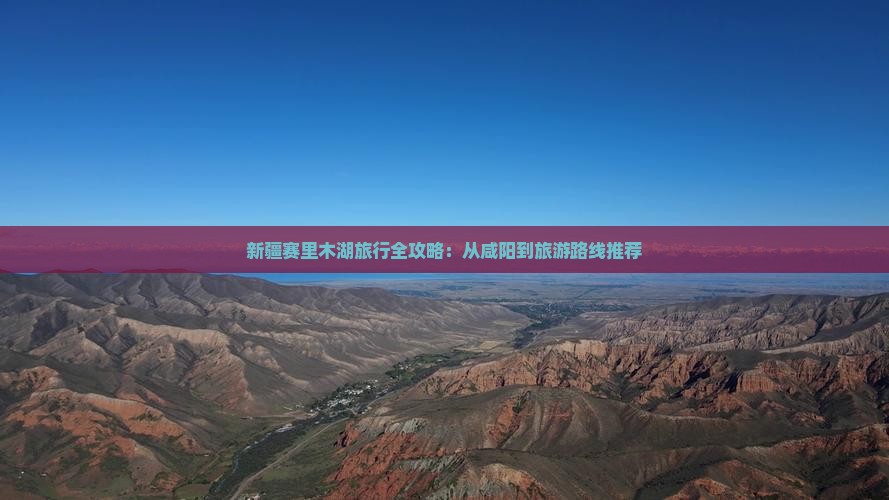 新疆赛里木湖旅行全攻略：从咸阳到旅游路线推荐