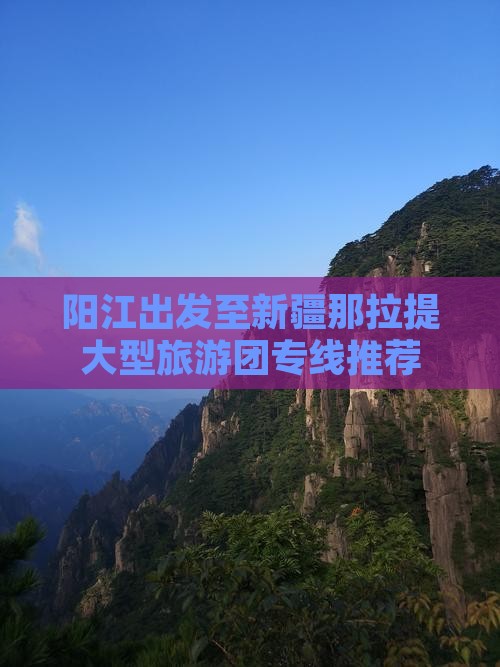 阳江出发至新疆那拉提大型旅游团专线推荐