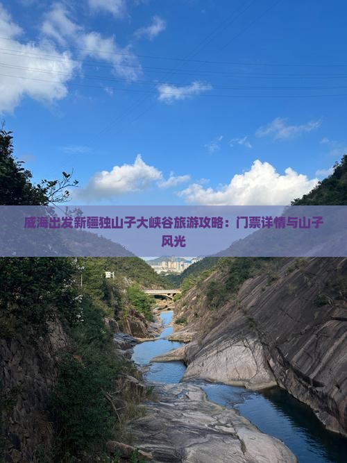 威海出发新疆独山子大峡谷旅游攻略：门票详情与山子风光