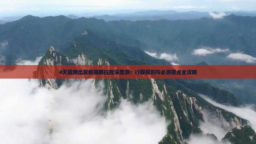 4天陇南出发新疆那拉提深度游：行程规划与必游景点全攻略