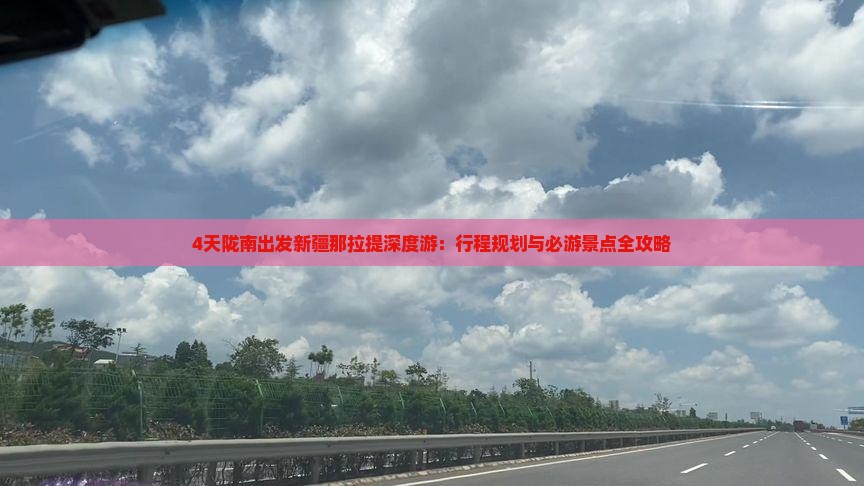 4天陇南出发新疆那拉提深度游：行程规划与必游景点全攻略