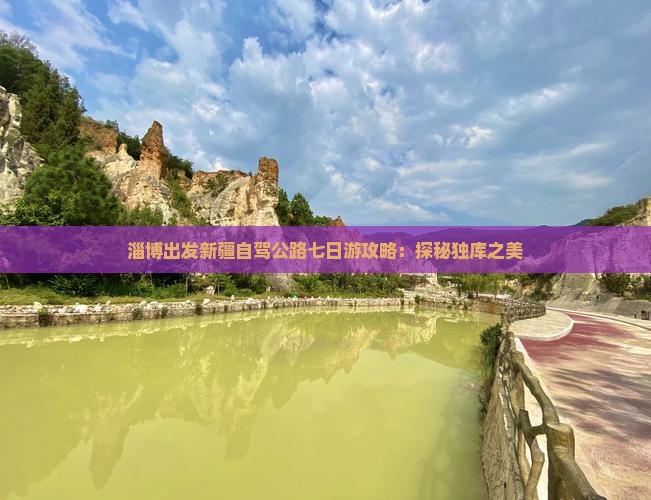 淄博出发新疆自驾公路七日游攻略：探秘独库之美
