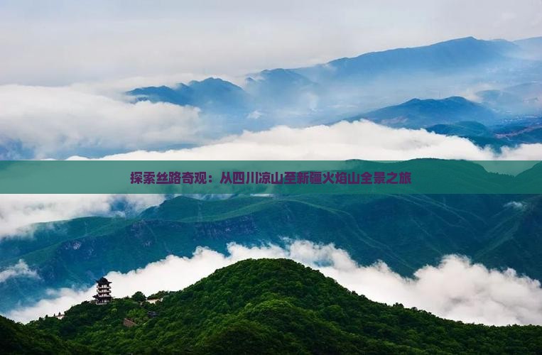 探索丝路奇观：从四川凉山至新疆火焰山全景之旅