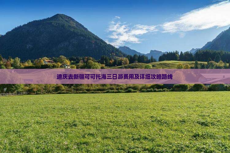 迪庆去新疆可可托海三日游费用及详细攻略路线