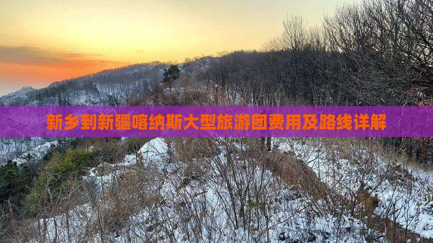 新乡到新疆喀纳斯大型旅游团费用及路线详解 新乡到新疆喀纳斯大型旅游团费用及路线详解
