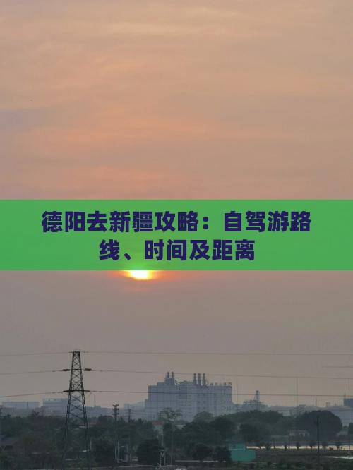 德阳去新疆攻略：自驾游路线、时间及距离