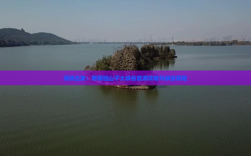 清徐出发：新疆独山子大峡谷旅游攻略与峡谷探险