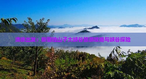 清徐出发：新疆独山子大峡谷旅游攻略与峡谷探险