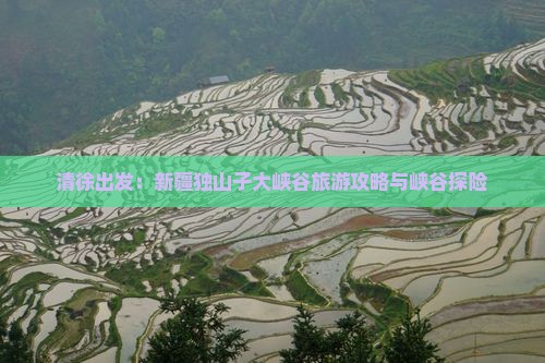 清徐出发：新疆独山子大峡谷旅游攻略与峡谷探险