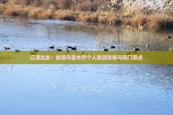 辽源出发：新疆乌鲁木齐个人旅游攻略与热门景点