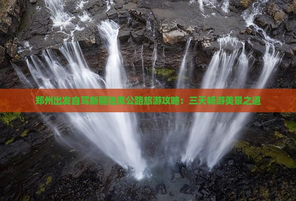 郑州出发自驾新疆独库公路旅游攻略:三天畅游美景之道 郑州出发自驾新疆独库公路旅游攻略:三天畅游美景之道