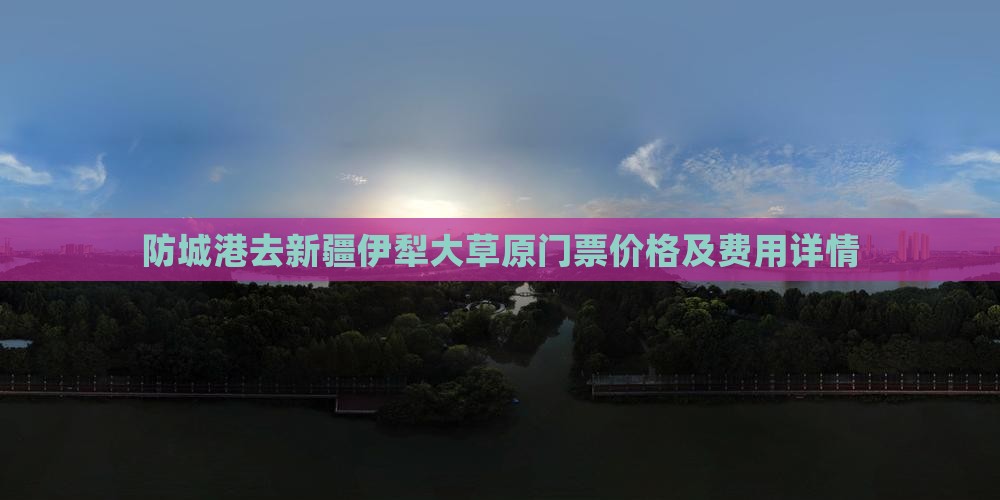 防城港去新疆伊犁大草原门票价格及费用详情
