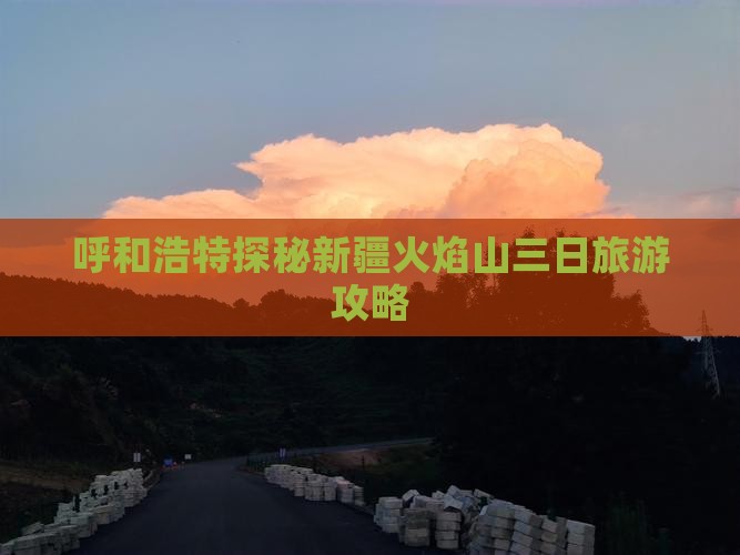 呼和浩特探秘新疆火焰山三日旅游攻略