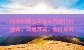 鹰潭到新疆乌鲁木齐旅行社距离、交通方式、票价及时刻表