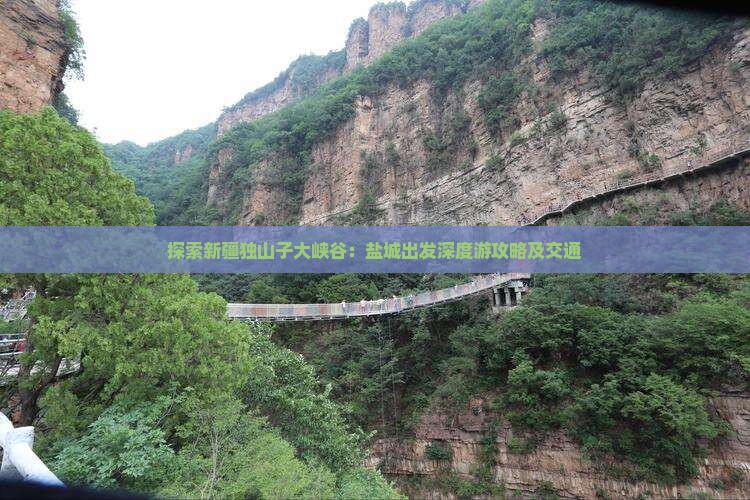 探索新疆独山子大峡谷：盐城出发深度游攻略及交通