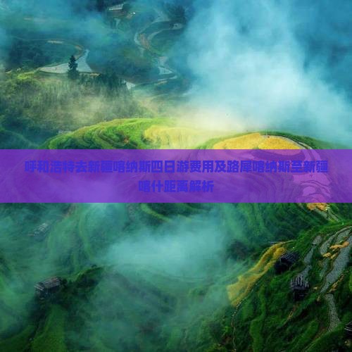 呼和浩特去新疆喀纳斯四日游费用及路犀喀纳斯至新疆喀什距离解析