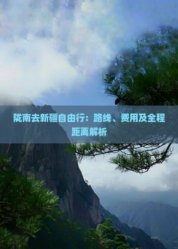 陇南去新疆自由行：路线、费用及全程距离解析