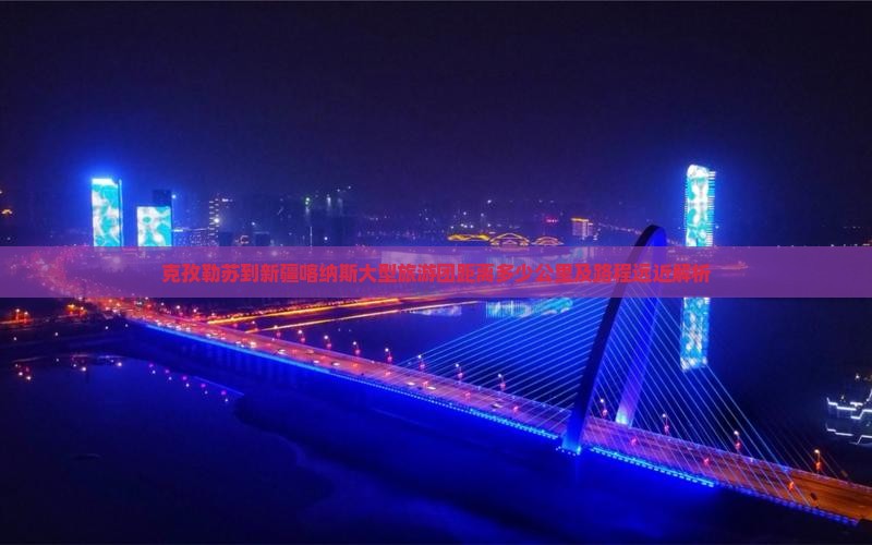 克孜勒苏到新疆喀纳斯大型旅游团距离多少公里及路程远近解析