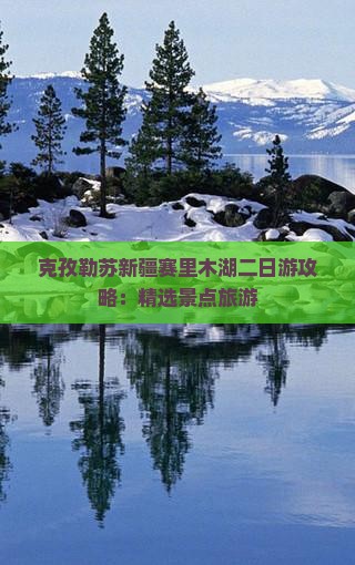 克孜勒苏新疆赛里木湖二日游攻略：精选景点旅游