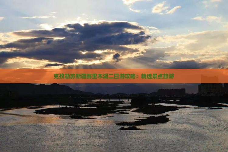 克孜勒苏新疆赛里木湖二日游攻略：精选景点旅游