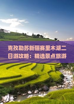 克孜勒苏新疆赛里木湖二日游攻略：精选景点旅游