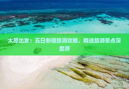 太原出发：五日新疆旅游攻略，精选旅游景点深度游