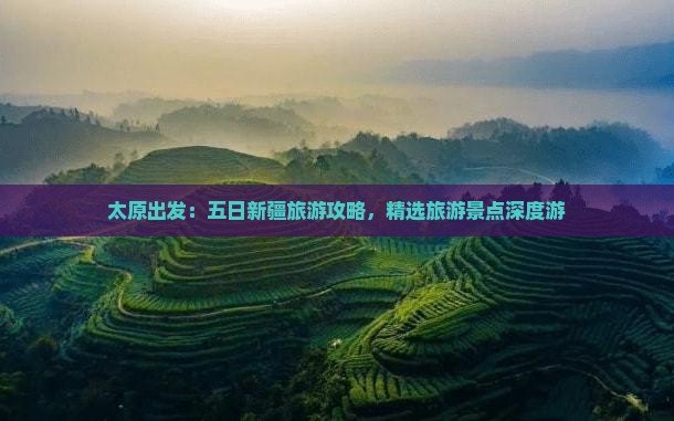 太原出发：五日新疆旅游攻略，精选旅游景点深度游
