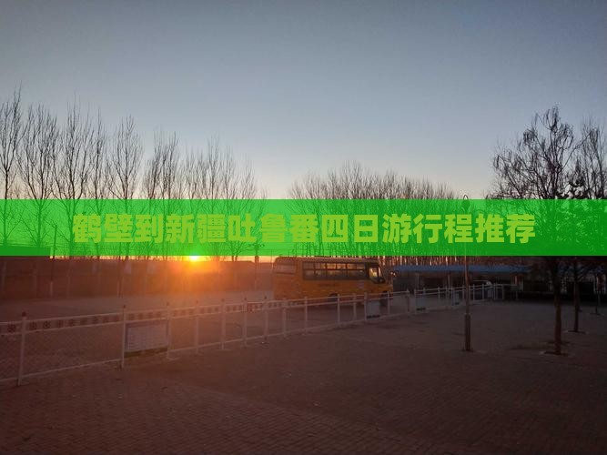 鹤壁到新疆吐鲁番四日游行程推荐
