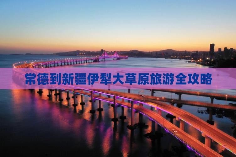 常德到新疆伊犁大草原旅游全攻略