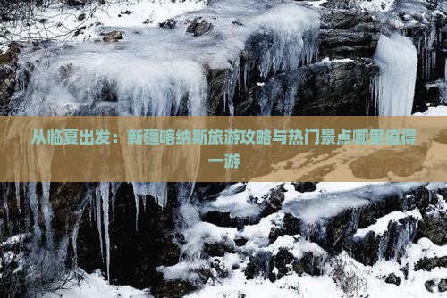 从临夏出发：新疆喀纳斯旅游攻略与热门景点哪里值得一游