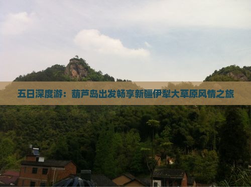 五日深度游：葫芦岛出发畅享新疆伊犁大草原风情之旅