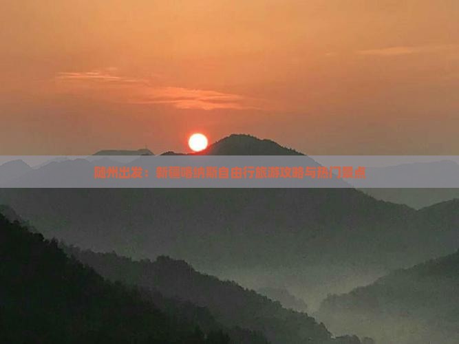 随州出发：新疆喀纳斯自由行旅游攻略与热门景点