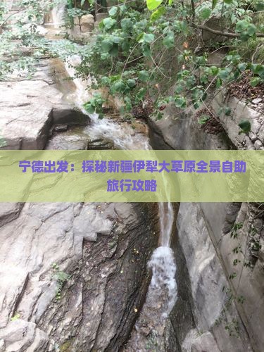 宁德出发：探秘新疆伊犁大草原全景自助旅行攻略