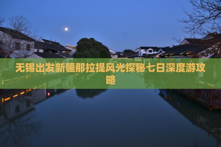 无锡出发新疆那拉提风光探秘七日深度游攻略